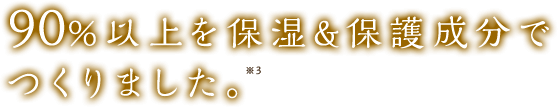 90%以上を保湿&保護成分でつくりました。
